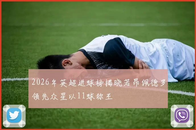 2026年英超进球榜揭晓若昂佩德罗领先众星以11球称王