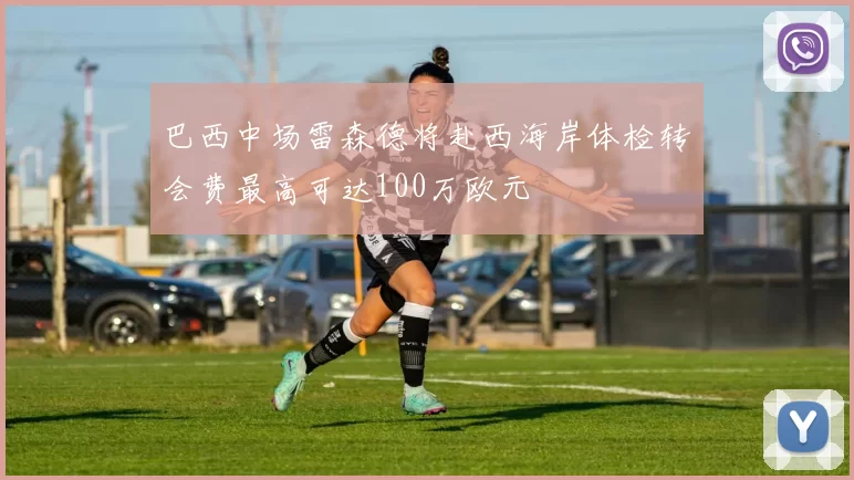 巴西中场雷森德将赴西海岸体检转会费最高可达100万欧元