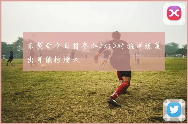 东契奇今日将参加5对5对抗训练复出可能性增大