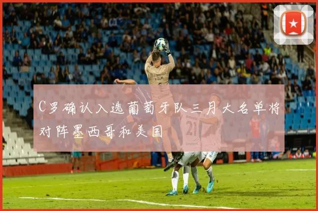 C罗确认入选葡萄牙队三月大名单将对阵墨西哥和美国