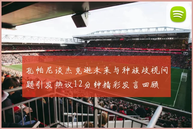 孔帕尼谈杰克逊未来与种族歧视问题引发热议12分钟精彩发言回顾