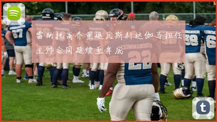 雷纳托高乔重返瓦斯科达伽马担任主帅合同延续至年底