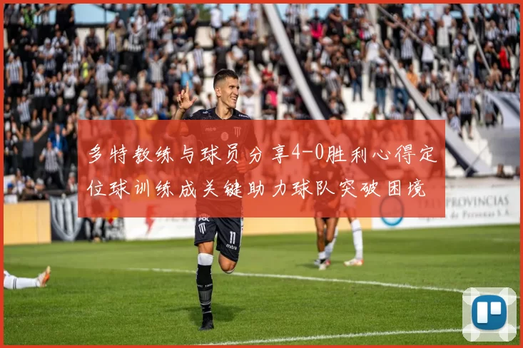 多特教练与球员分享4-0胜利心得定位球训练成关键助力球队突破困境