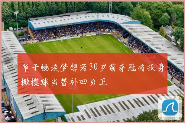 华子畅谈梦想若30岁前夺冠将投身橄榄球当替补四分卫