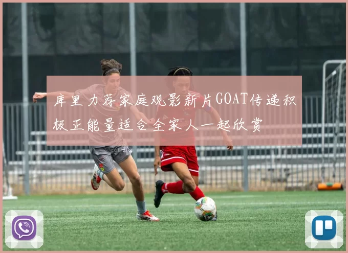 库里力荐家庭观影新片GOAT传递积极正能量适合全家人一起欣赏