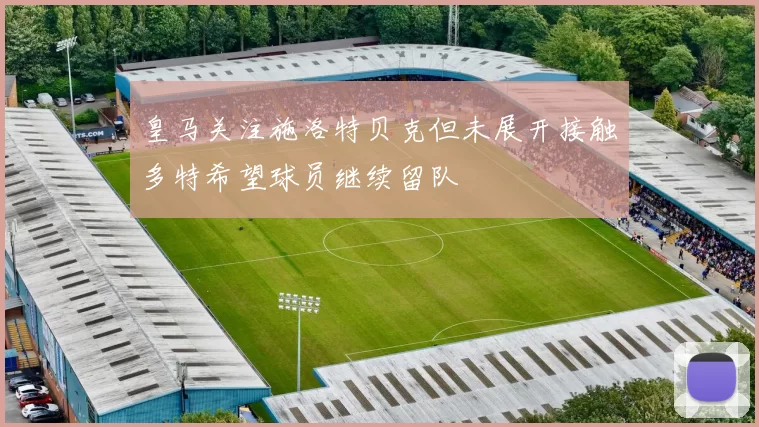 皇马关注施洛特贝克但未展开接触多特希望球员继续留队