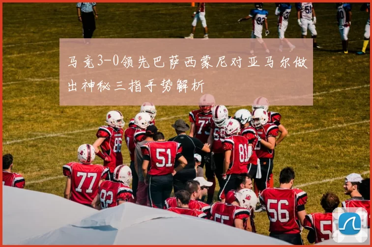 马竞3-0领先巴萨西蒙尼对亚马尔做出神秘三指手势解析