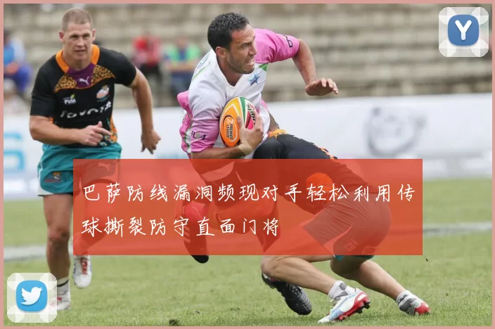 巴萨防线漏洞频现对手轻松利用传球撕裂防守直面门将