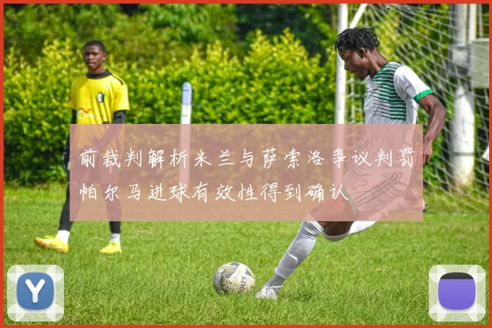 前裁判解析米兰与萨索洛争议判罚帕尔马进球有效性得到确认