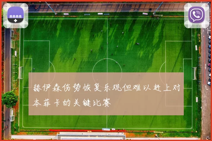 赫伊森伤势恢复乐观但难以赶上对本菲卡的关键比赛